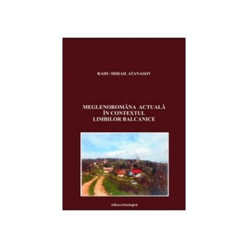 Meglenoromana actuala in contextul limbilor balcanice, Radu-Mihail Atanasov Meglenoromana actuala in contextul limbilor balcanice, Radu-Mihail Atanasov
