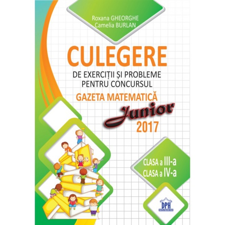 Culegere de exercitii si probleme pentru concursul Gazeta Matematica Junior 2017, Clasa a III-a si Clasa a IV-a - Roxana Gheorghe, Camelia Burlan