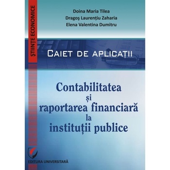 Contabilitatea si raportarea financiara la institutiile publice. Caiet de lucrari practice Contabilitatea si raportarea financiara la institutiile publice. Caiet de lucrari practice
