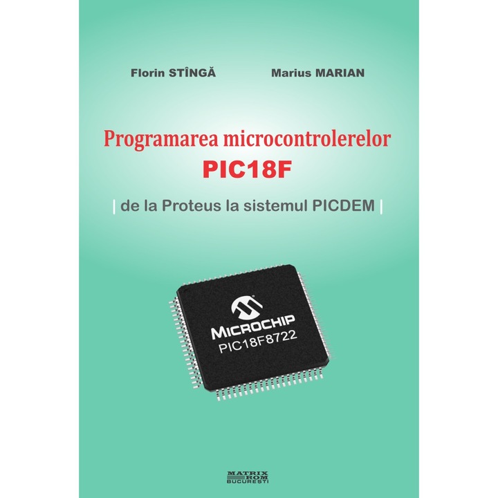 Programarea microcontrolerelor PIC18F - de la Proteus la sistemul PICDEM -, Florin Stinga, Marius Marian