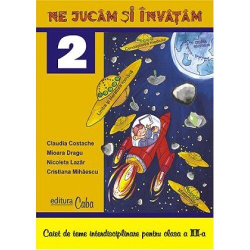 Ne jucam si invatam - caiet de teme interdisciplinare pentru clasa a II-a - Claudia Costache, Mioara Dragu, Nicoleta Lazar, Cristiana Mihaescu