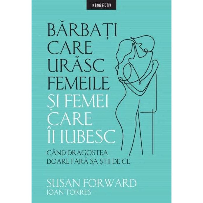 Barbati care urasc femeile si femei care ii iubesc - Susan Forward, editia 2021