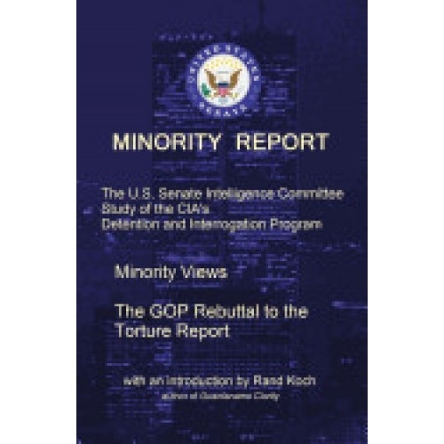 Minority Report: The U.S. Senate Intelligence Committee Study of the CIA's Detention and Interrogation Program -- The GOP Rebuttal to t