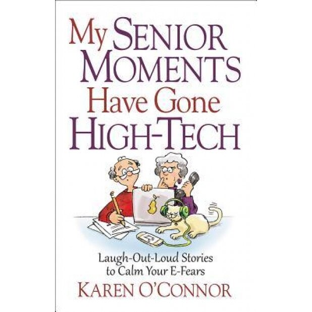 My Senior Moments Have Gone High-Tech: Laugh-Out-Loud Stories to Calm Your E-Fears, Karen O'Connor (Author)
