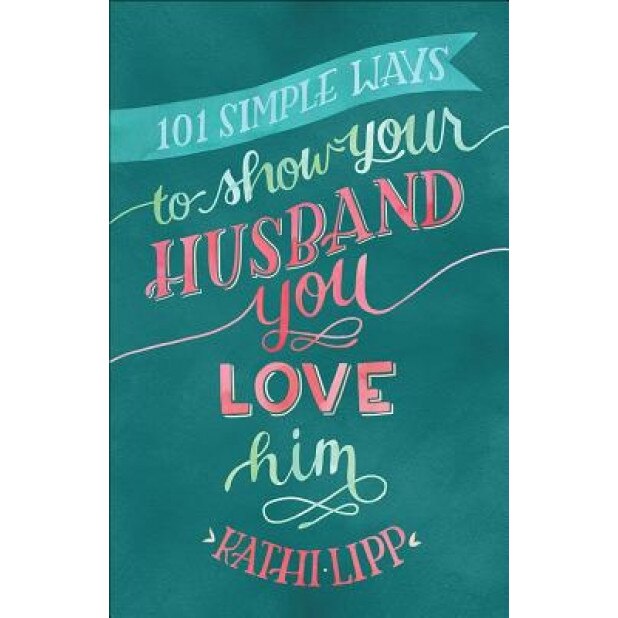 101 Simple Ways to Show Your Husband You Love Him, Kathi Lipp (Author)