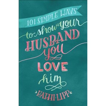 101 Simple Ways to Show Your Husband You Love Him, Kathi Lipp (Author) 101 Simple Ways to Show Your Husband You Love Him, Kathi Lipp (Author)