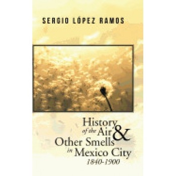 History of the Air and Other Smells in Mexico City 1840-1900 History of the Air and Other Smells in Mexico City 1840-1900