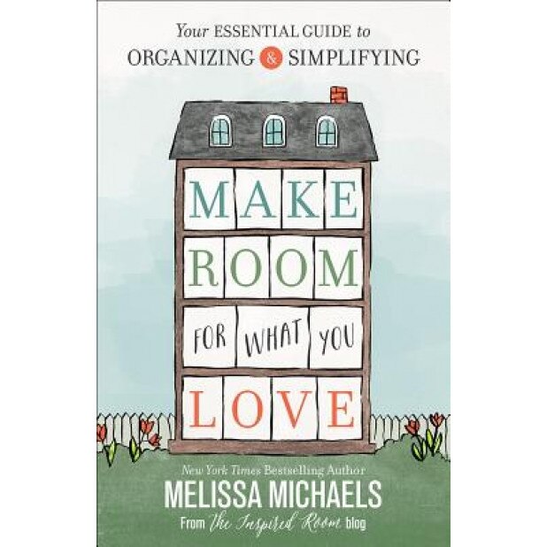 Make Room for What You Love: Your Essential Guide to Organizing and Simplifying, Melissa Michaels (Author)