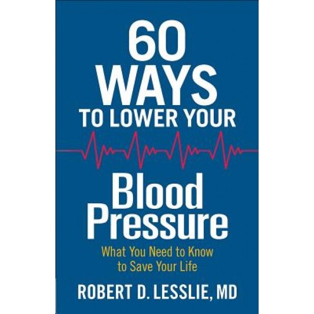 60 Ways to Lower Your Blood Pressure: What You Need to Know to Save Your Life, Robert D. Lesslie (Author)