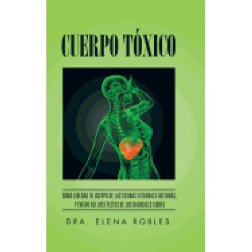 Cuerpo Toxico: Como Liberar Tu Cuerpo de Las Toxinas Externas E Internas, y Evitar Asi Los Efectos de Los Radicales Libres