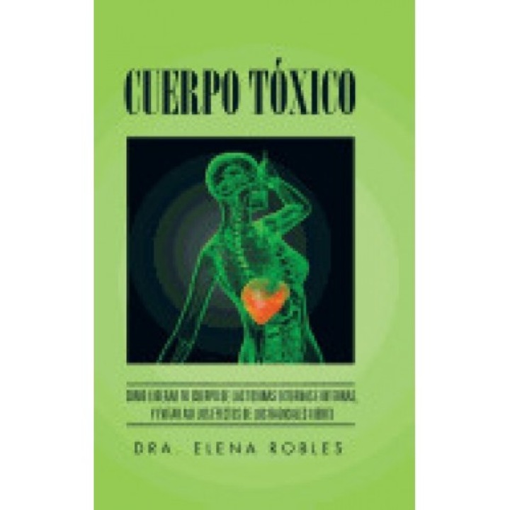 Cuerpo Toxico: Como Liberar Tu Cuerpo de Las Toxinas Externas E Internas, y Evitar Asi Los Efectos de Los Radicales Libres