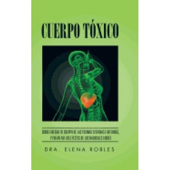 Cuerpo Toxico: Como Liberar Tu Cuerpo de Las Toxinas Externas E Internas, y Evitar Asi Los Efectos de Los Radicales Libres Cuerpo Toxico: Como Liberar Tu Cuerpo de Las Toxinas Externas E Internas, y Evitar Asi Los Efectos de Los Radicales Libres