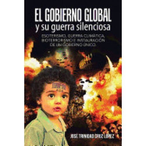 El Gobierno Global y Su Guerra Silenciosa: Esoterismo, Guerra Climatica, Bioterrorismo E Instauracion de Un Gobierno Unico.
