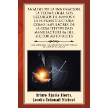 Analisis de La Innovacion, La Tecnologia, Los Recursos Humanos y La Infraestructura, Como Impulsores de La Competitividad Manufacturera del Sector Aut Analisis de La Innovacion, La Tecnologia, Los Recursos Humanos y La Infraestructura, Como Impulsores de La Competitividad Manufacturera del Sector Aut