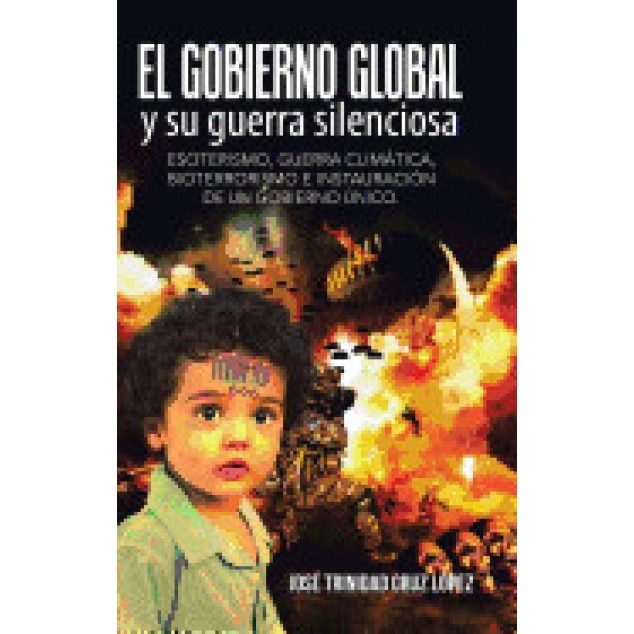 El Gobierno Global y Su Guerra Silenciosa: Esoterismo, Guerra Climatica, Bioterrorismo E Instauracion de Un Gobierno Unico., Jose Trinidad Cruz Lopez (Author)