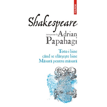 Shakespeare interpretat de Adrian Papahagi Totu-i bine cand se sfarseste bine Masura pentru masura Shakespeare interpretat de Adrian Papahagi Totu-i bine cand se sfarseste bine Masura pentru masura