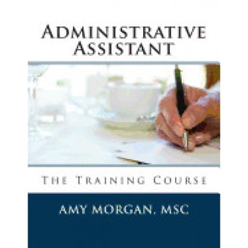 Administrative Assistant: The Training Course, Amy S. Morgan Msc (Author) Administrative Assistant: The Training Course, Amy S. Morgan Msc (Author)