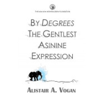 By Degrees the Gentlest Asinine Expression: Or the Very Important and Wise Book of Life Lessons Presented Through a Selection of Ingenious Allegories By Degrees the Gentlest Asinine Expression: Or the Very Important and Wise Book of Life Lessons Presented Through a Selection of Ingenious Allegories