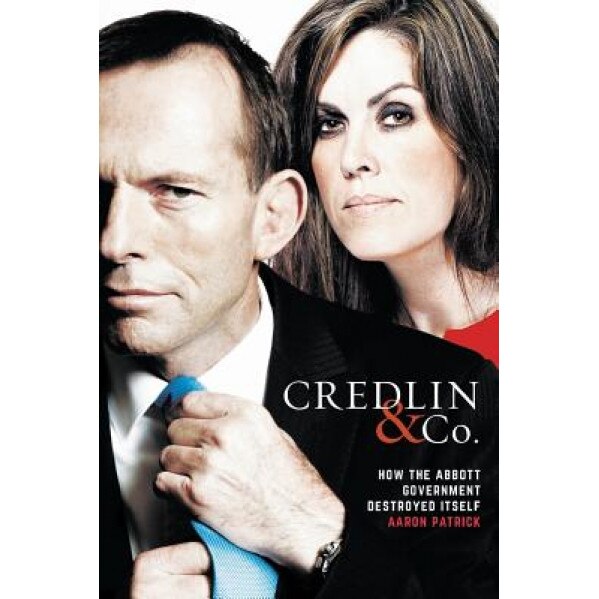 Credlin & Co.: How the Abbott Government Destroyed Itself, Aaron Patrick (Author)