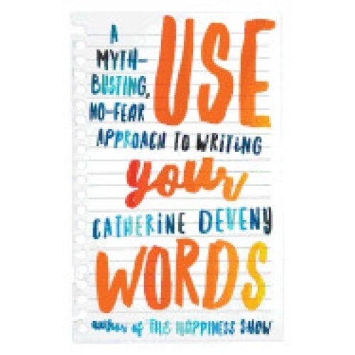 Use Your Words: A Myth-Busting, No-Fear Approach to Writing