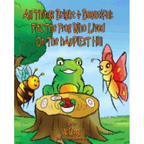All Things Bright & Beautiful: Fitz the Frog Who Lived on the Happiest Hill
