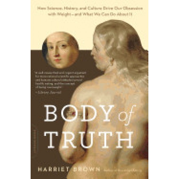 Body of Truth: How Science, History, and Culture Drive Our Obsession with Weight--And What We Can Do about It - Harriet Brown (Author)
