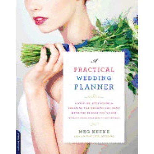 A Practical Wedding Planner: A Step-By-Step Guide to Creating the Wedding You Want with the Budget You've Got (Without Losing Your Mind in the Proc