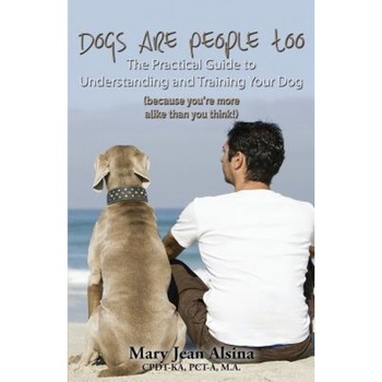 Dogs Are People Too: The Practical Guide to Understanding and Training Your Dog (Because You're More Alike Than You Think!), Mary Jean Alsina (Author) Dogs Are People Too: The Practical Guide to Understanding and Training Your Dog (Because You're More Alike Than You Think!), Mary Jean Alsina (Author)