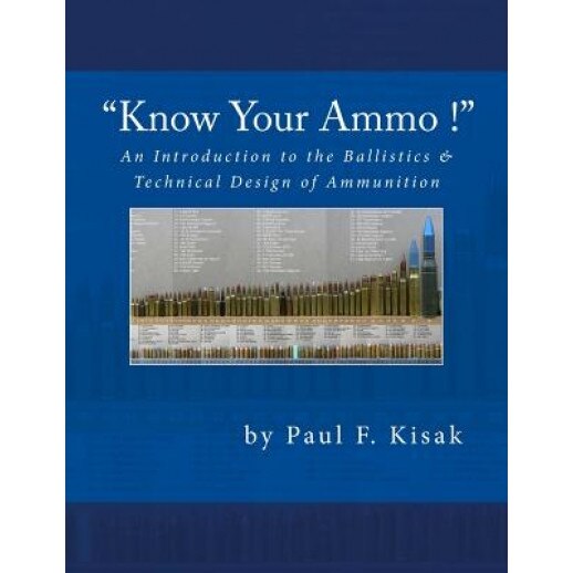 An Introduction to the Ballistics & Technical Design of Ammunition: Contains 'Best-Load' Technical Data for Over 200 of the Most Popular Calibers, Paul F. Kisak (Author)