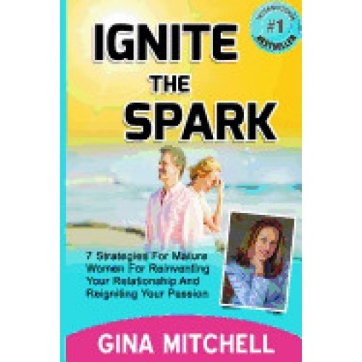 Ignite the Spark: 7 Strategies for Mature Women for Reinventing Your Relationship and Reigniting Your Passion