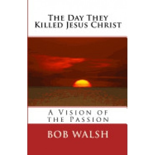 The Day They Killed Jesus Christ: A Vision of the Passion