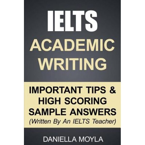 Ielts Academic Writing: Important Tips & High Scoring Sample Answers! (Written by an Ielts Teacher), Daniella Moyla (Author)