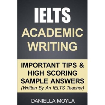 Ielts Academic Writing: Important Tips & High Scoring Sample Answers! (Written by an Ielts Teacher), Daniella Moyla (Author) Ielts Academic Writing: Important Tips & High Scoring Sample Answers! (Written by an Ielts Teacher), Daniella Moyla (Author)