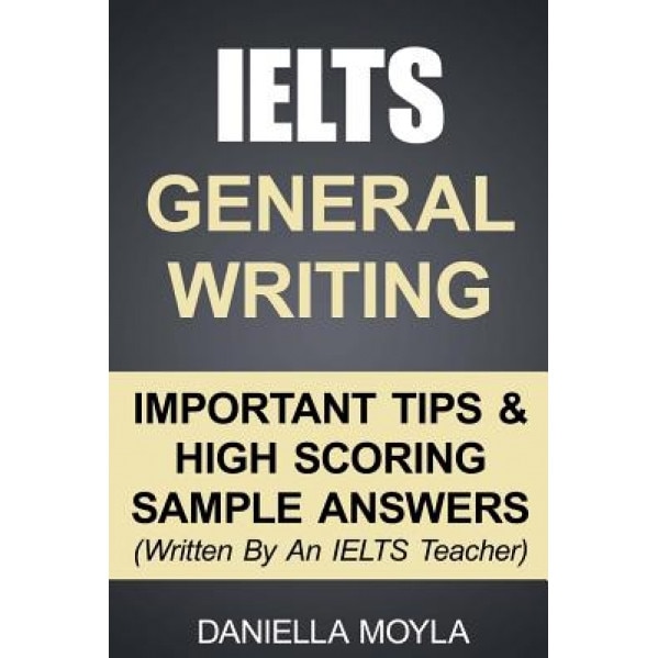 Ielts General Writing: Important Tips & High Scoring Sample Answers!, Daniella Moyla (Author)