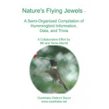 Nature's Flying Jewels: A Semi-Organized Compilation of Hummingbird Information, Data, and Trivia Nature's Flying Jewels: A Semi-Organized Compilation of Hummingbird Information, Data, and Trivia