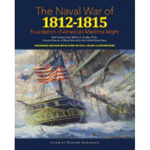 Naval War of 1812 - 1815: Foundation of America's Maritime Might: Expanded Edition with Over 90 Full Color Illustrations