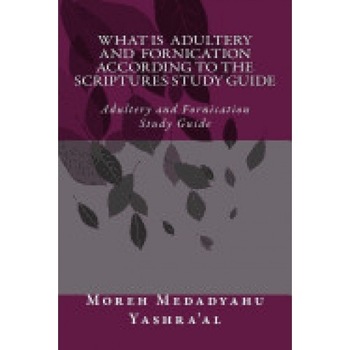 What Is Adultery and Fornication According to the Scriptures Study Guide: Adultery and Fornication Study Guide What Is Adultery and Fornication According to the Scriptures Study Guide: Adultery and Fornication Study Guide