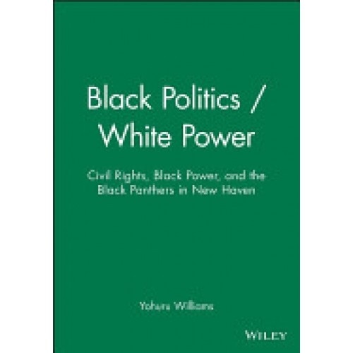 Black Politics/White Power: Civil Rights, Black Power, and the Black Panthers in New Haven