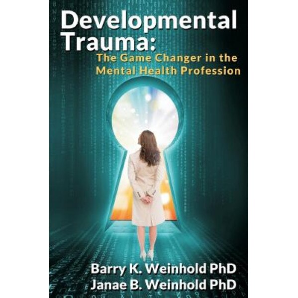 Developmental Trauma: The Game Changer in the Mental Health Profession, Barry K. Weinhold Phd (Author)