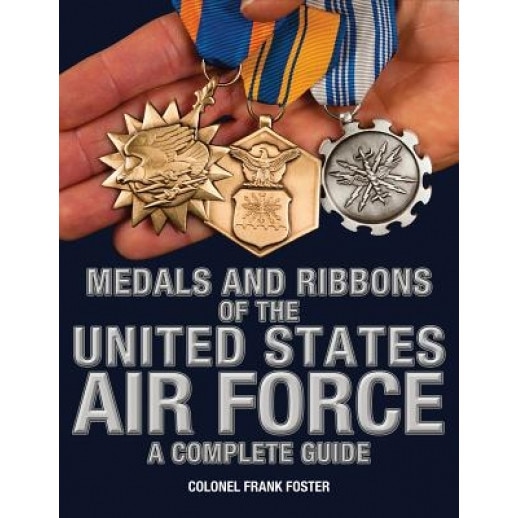 Medals and Ribbons of the United States Air Force-A Complete Guide, Col Frank C. Foster (Author)