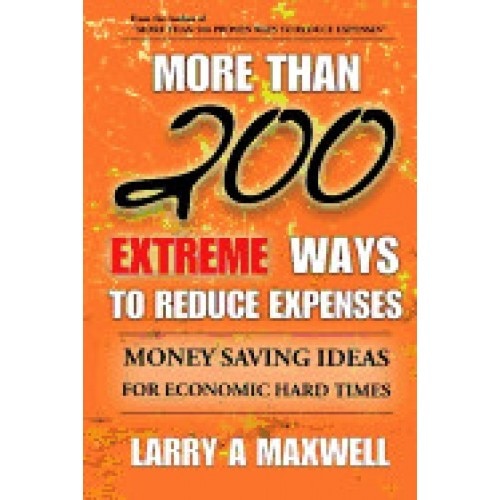 More Than 200 Extreme Ways to Reduce Expenses: Money Saving Ideas to Help You Survive Hard Times