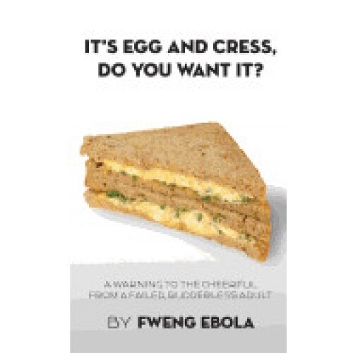 It's Egg and Cress, Do You Want It?: A Warning to the Cheerful from a Failed, Rudderless Adult