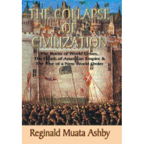 The Collapse of Civilization, the Roots of World Crises, the Death of American Empire & the Rise of a New World Order