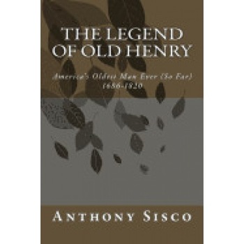 The Legend of Henry Francisco: America's Oldest Man Ever (So Far) 1686-1820 The Legend of Henry Francisco: America's Oldest Man Ever (So Far) 1686-1820