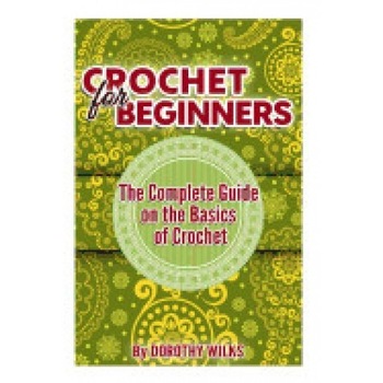 Crochet for Beginners: The Complete Guide on the Basics of Crochet Crochet for Beginners: The Complete Guide on the Basics of Crochet