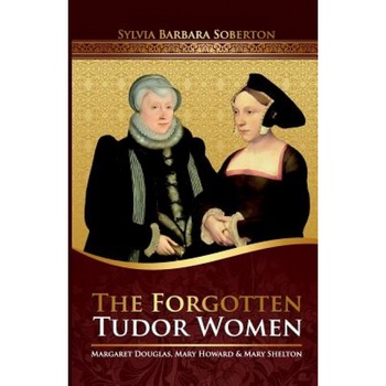The Forgotten Tudor Women: Margaret Douglas, Mary Howard & Mary Shelton, Sylvia Barbara Soberton (Author) The Forgotten Tudor Women: Margaret Douglas, Mary Howard & Mary Shelton, Sylvia Barbara Soberton (Author)