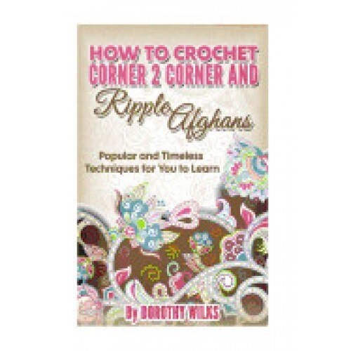 How to Crochet Corner 2 Corner and Ripple Afghans: Popular and Timeless Techniques for You to Learn