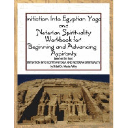 Initiation Into Egyptian Yoga and Neterian Spirituality: A Workbook for Beginners and Advancing Aspirants