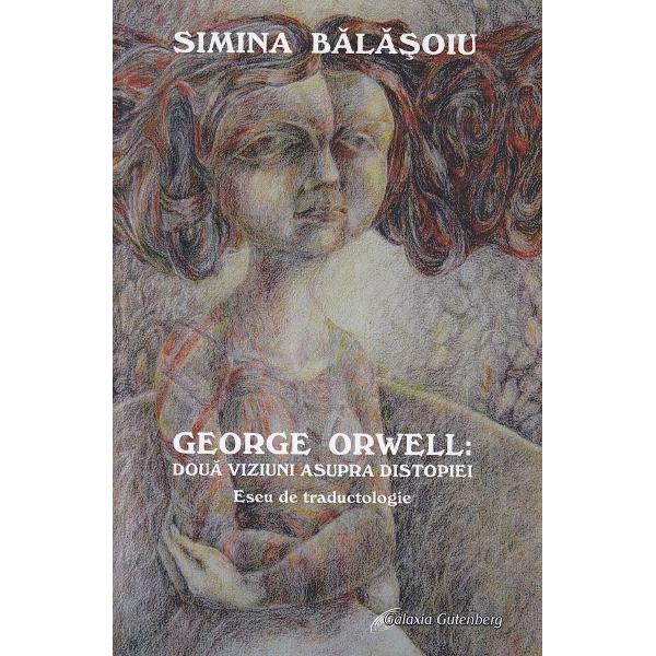 George Orwell: doua viziuni asupra distopiei. Eseu de traductologie - Simina Balasoiu