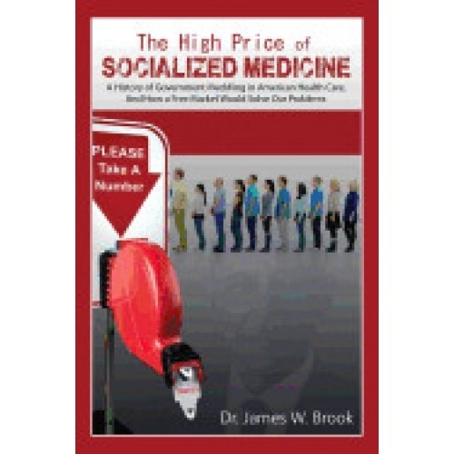 The High Price of Socialized Medicine: A History of Government Meddling in American Health Care, and How a Free Market Would Solve Our Problems